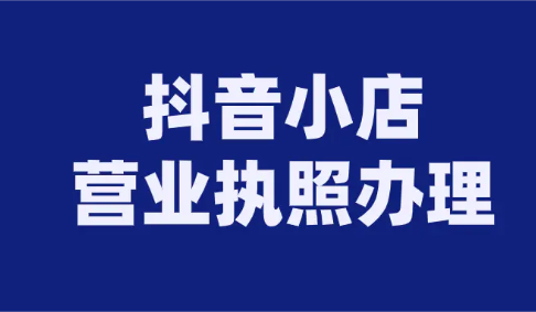 請問抖音小店需要營業(yè)執(zhí)照嗎?抖音辦理營業(yè)執(zhí)照